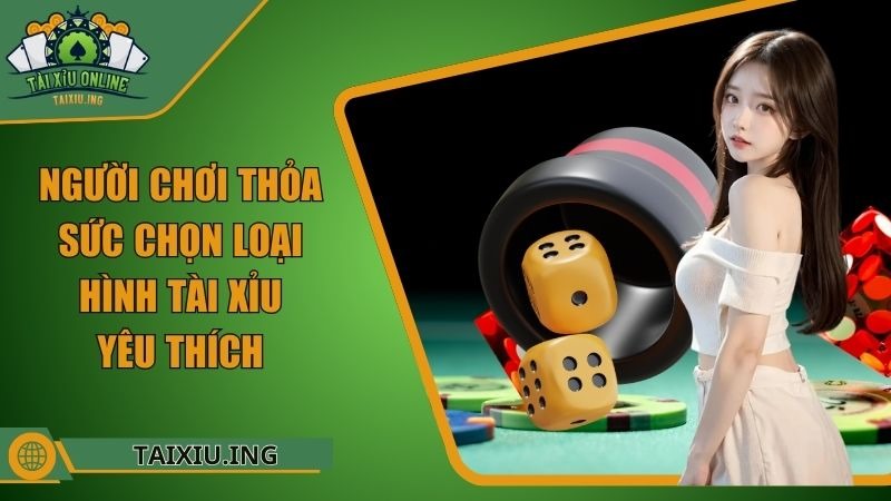 Người chơi thỏa sức chọn loại hình Tài Xỉu yêu thích