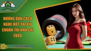 Hướng Dẫn Cách Nghe Hột Tài Xỉu Chuẩn Tại Nhà Cái Fb88