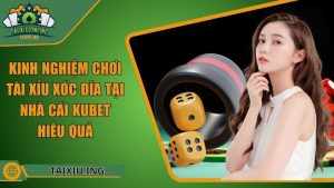 Kinh Nghiệm Chơi Tài Xỉu Xóc Đĩa Tại Nhà Cái Kubet