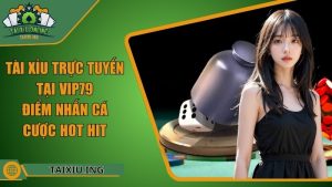 Tài Xỉu Trực Tuyến Tại Vip79 - Điểm Nhấn Cá Cược Hot Hit